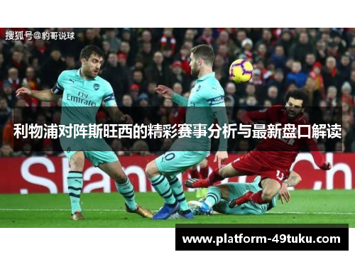 利物浦对阵斯旺西的精彩赛事分析与最新盘口解读