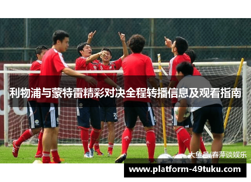 利物浦与蒙特雷精彩对决全程转播信息及观看指南