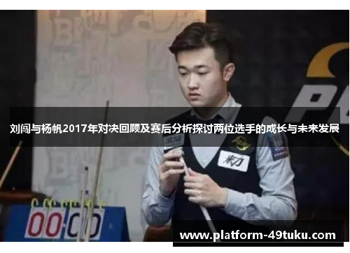 刘闯与杨帆2017年对决回顾及赛后分析探讨两位选手的成长与未来发展