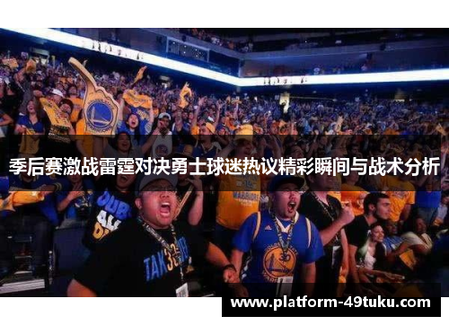 季后赛激战雷霆对决勇士球迷热议精彩瞬间与战术分析
