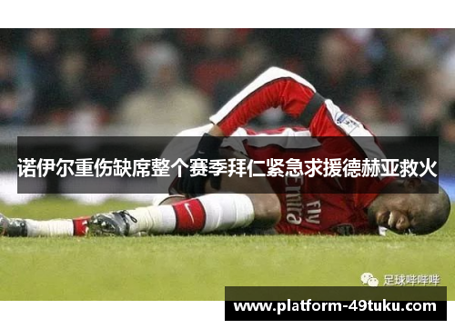 诺伊尔重伤缺席整个赛季拜仁紧急求援德赫亚救火