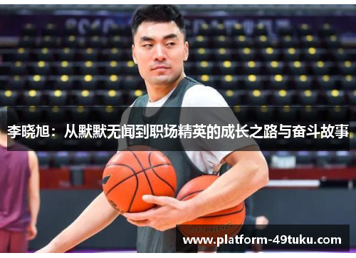 李晓旭：从默默无闻到职场精英的成长之路与奋斗故事