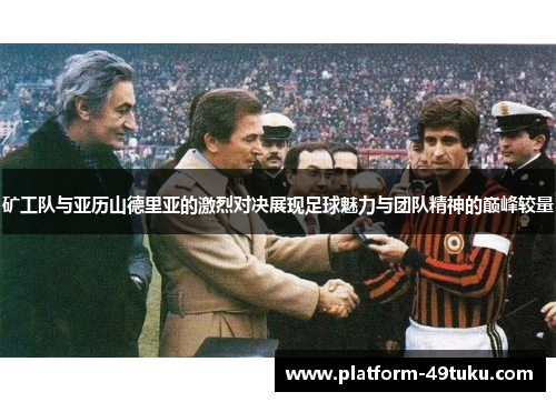 矿工队与亚历山德里亚的激烈对决展现足球魅力与团队精神的巅峰较量