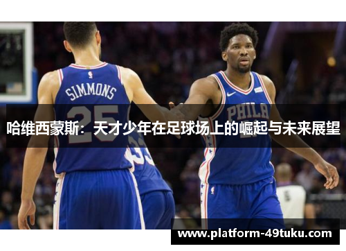 哈维西蒙斯：天才少年在足球场上的崛起与未来展望